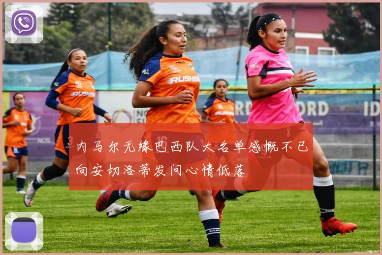 内马尔无缘巴西队大名单感慨不已向安切洛蒂发问心情低落