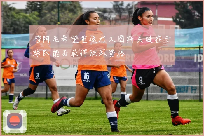 穆阿尼希望重返尤文图斯关键在于球队能否获得欧冠资格