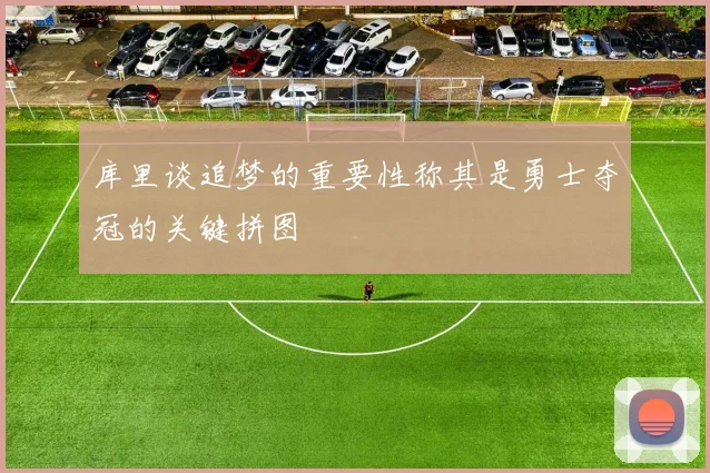 库里谈追梦的重要性称其是勇士夺冠的关键拼图